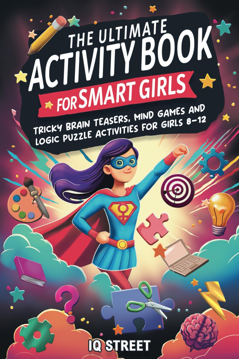 The Ultimate Activity Book for Smart Girls: Tricky Brain Teasers, Mind Games and Logic Puzzle Activities for Girls 8-12 book