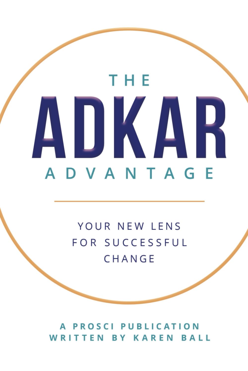 The ADKAR Advantage: Your New Lens For Successful Change Business, Finance & Career