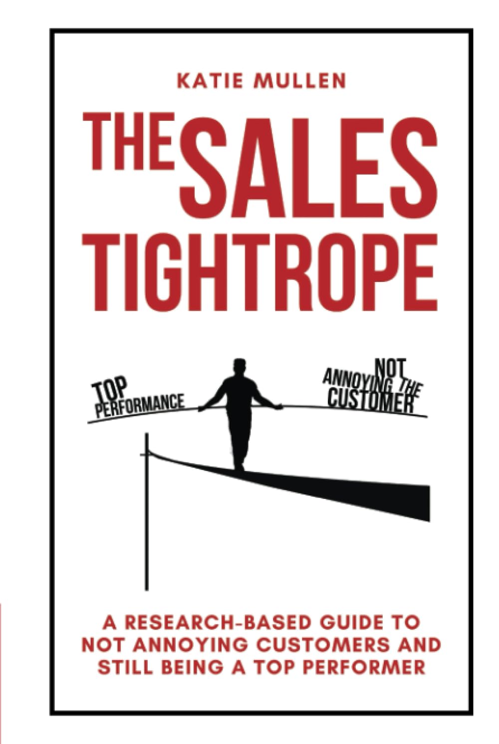 The Sales Tightrope: A Research-Based Guide to Not Annoying Customers and Still Being a Top Performer Business, Finance & Career