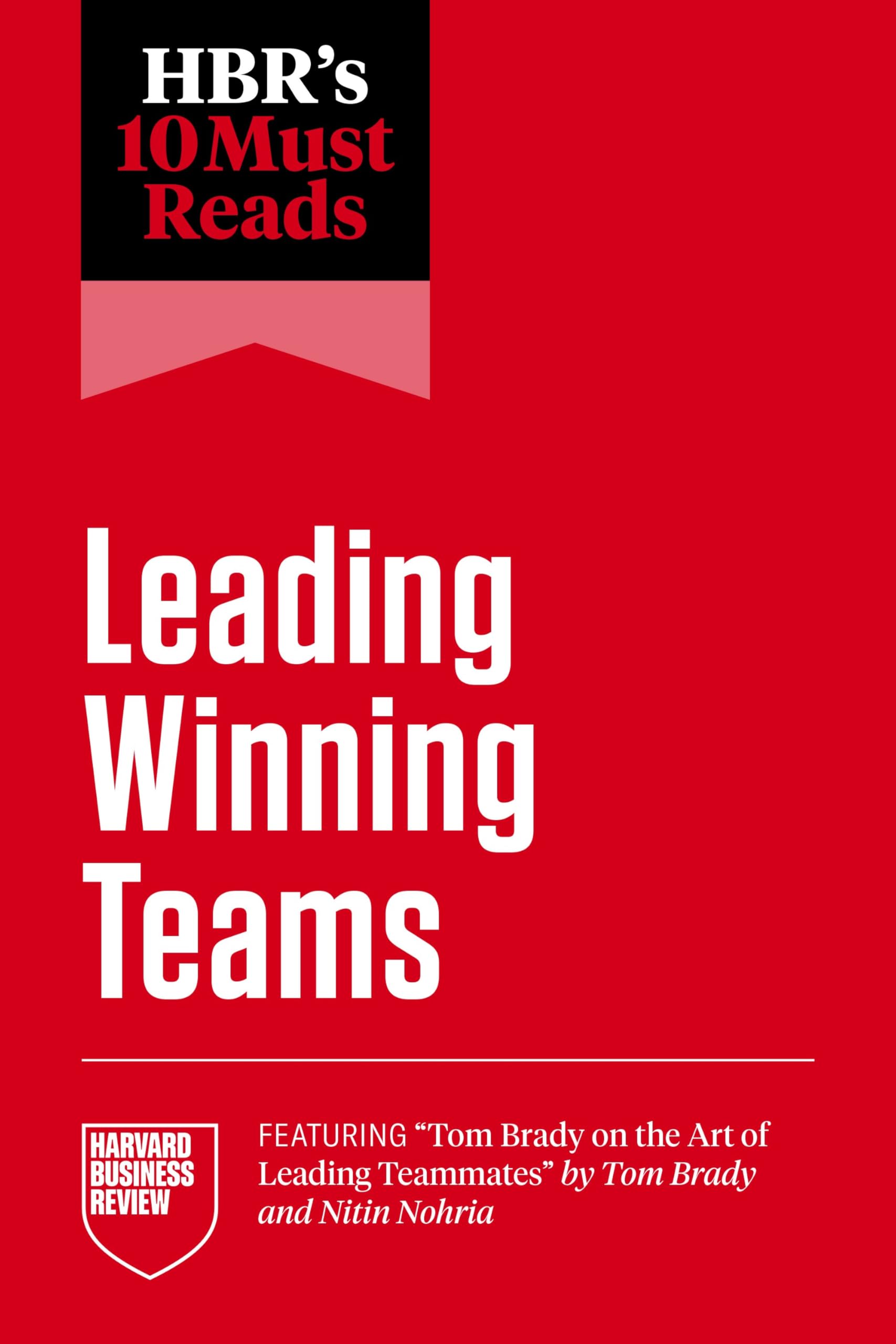 HBR's 10 Must Reads on Leading Winning Teams (featuring "Tom Brady on the Art of Leading Teammates" by Tom Brady and Nitin Nohria) Business, Finance & Career