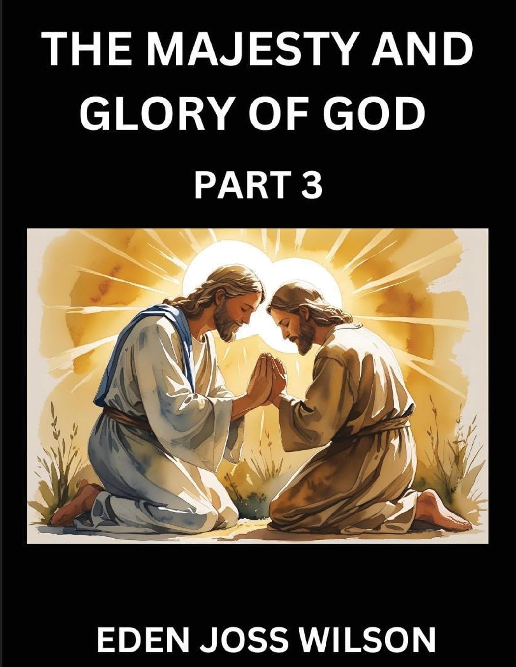 The Majesty and Glory of God (Part 3)- A Theological Expedition, the Pursuit of Divine Revelation and Truth based on the Holy Bible, Unfolding the Character of God in Scripture Religion & Esotericism