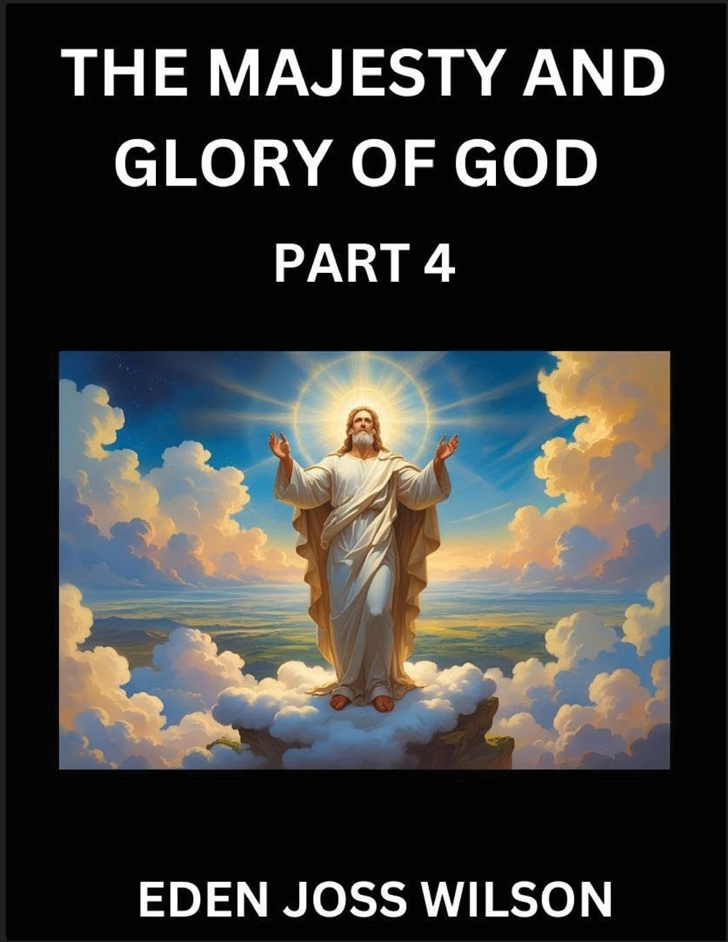 The Majesty and Glory of God (Part 4)- A Theological Expedition, the Pursuit of Divine Revelation and Truth based on the Holy Bible, Unfolding the Character of God in Scripture Religion & Esotericism