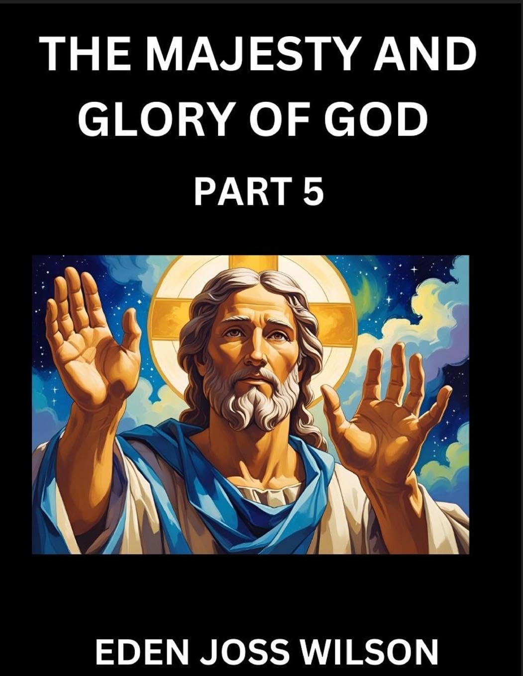 The Majesty and Glory of God (Part 5)- A Theological Expedition, the Pursuit of Divine Revelation and Truth based on the Holy Bible, Unfolding the Character of God in Scripture Religion & Esotericism