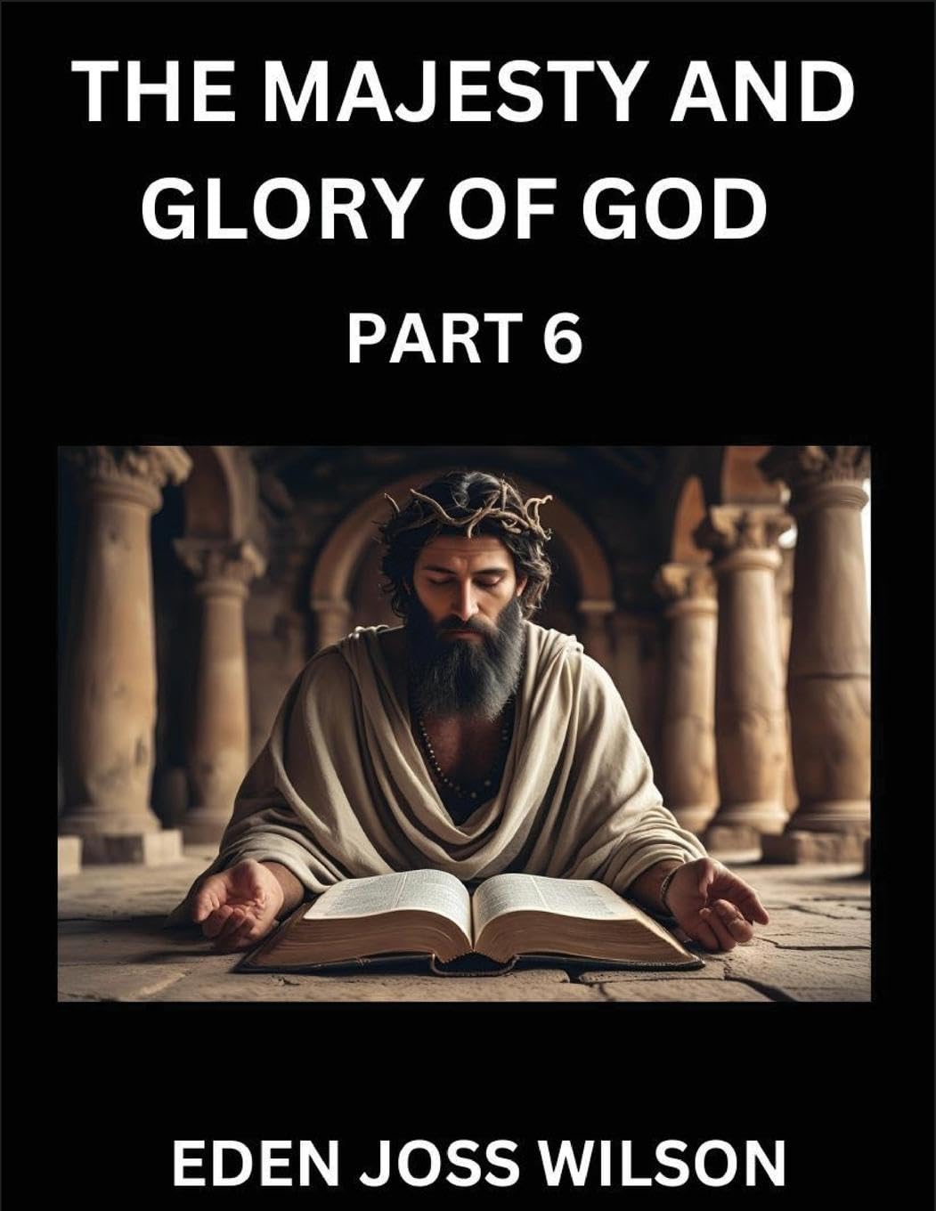 The Majesty and Glory of God (Part 6)- A Theological Expedition, the Pursuit of Divine Revelation and Truth based on the Holy Bible, Unfolding the Character of God in Scripture Religion & Esotericism