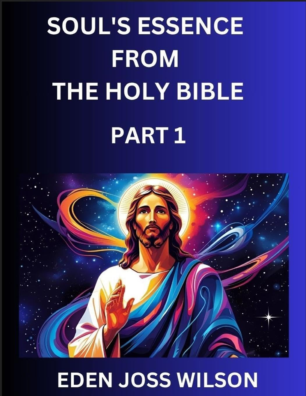 Soul's Essence from The Holy Bible (Part 1)- A Theological Expedition, the Pursuit of Divine Revelation and Truth based on the Holy Bible, Unfolding the Character of Soul and God in Scripture Religion & Esotericism