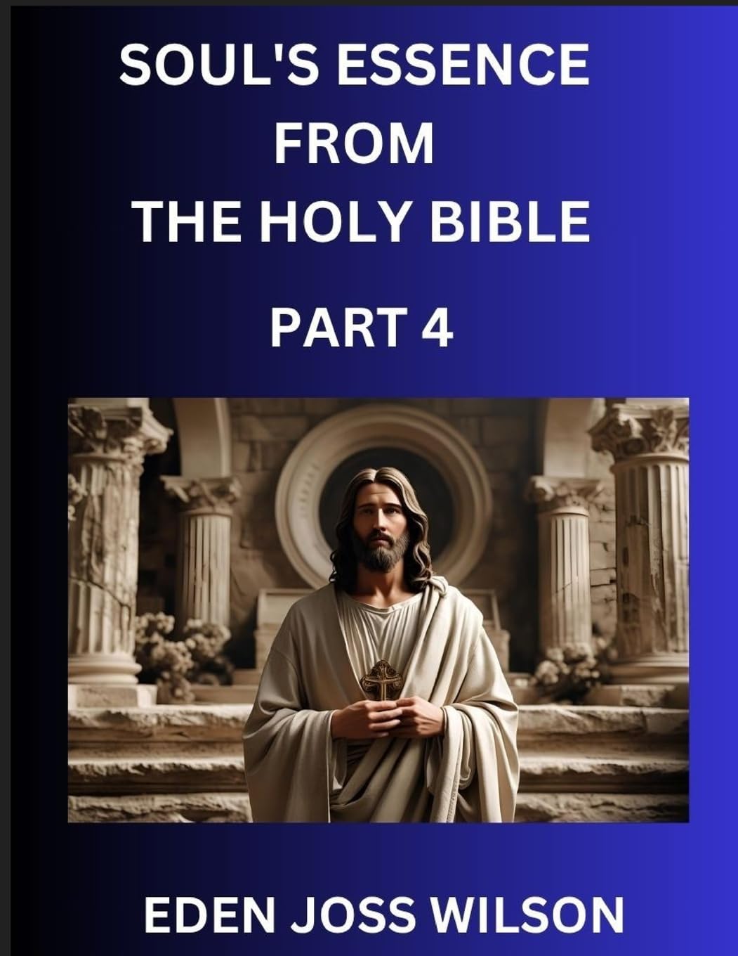 Soul's Essence from The Holy Bible (Part 4)- A Theological Expedition, the Pursuit of Divine Revelation and Truth based on the Holy Bible, Unfolding the Character of Soul and God in Scripture Religion & Esotericism
