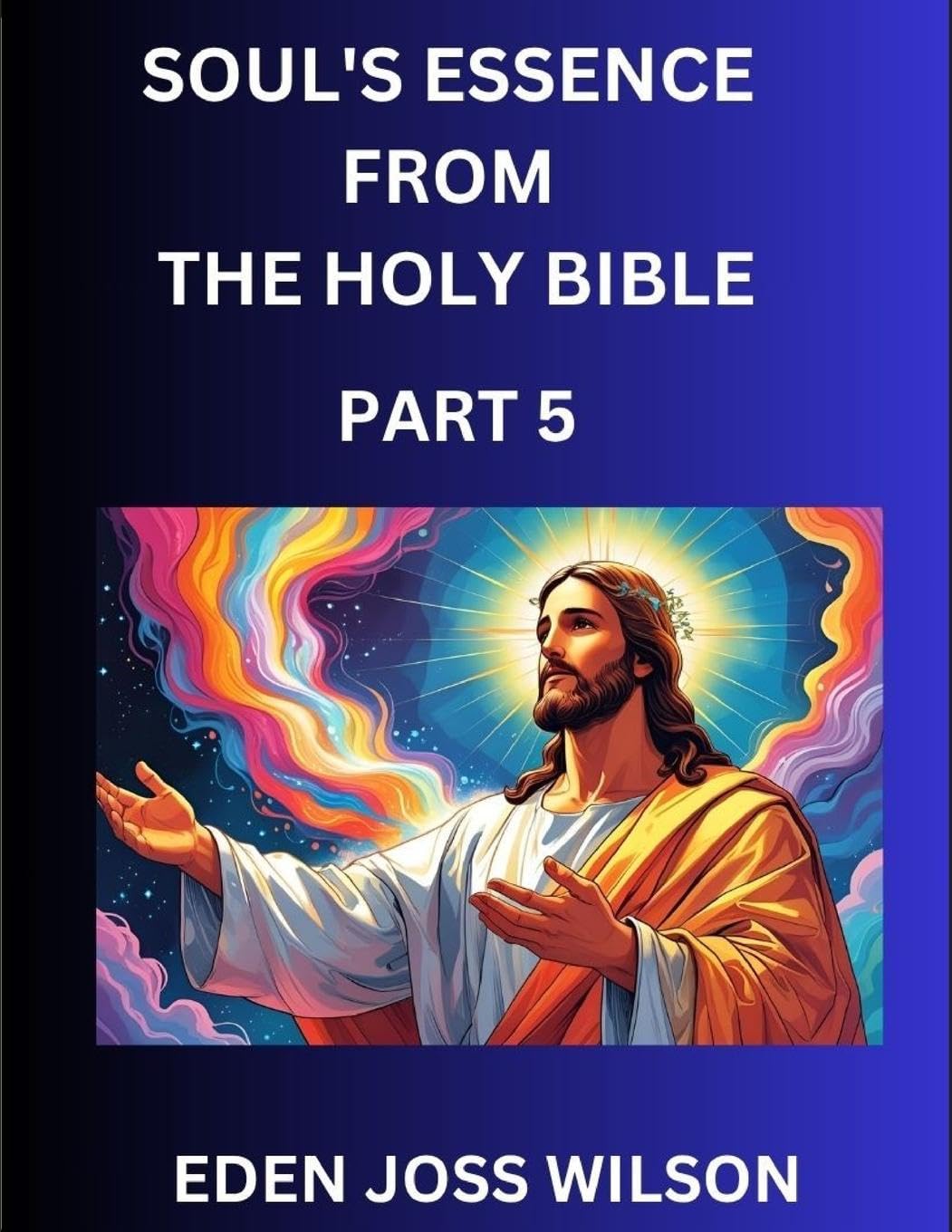 Soul's Essence from The Holy Bible (Part 5)- A Theological Expedition, the Pursuit of Divine Revelation and Truth based on the Holy Bible, Unfolding the Character of Soul and God in Scripture Religion & Esotericism