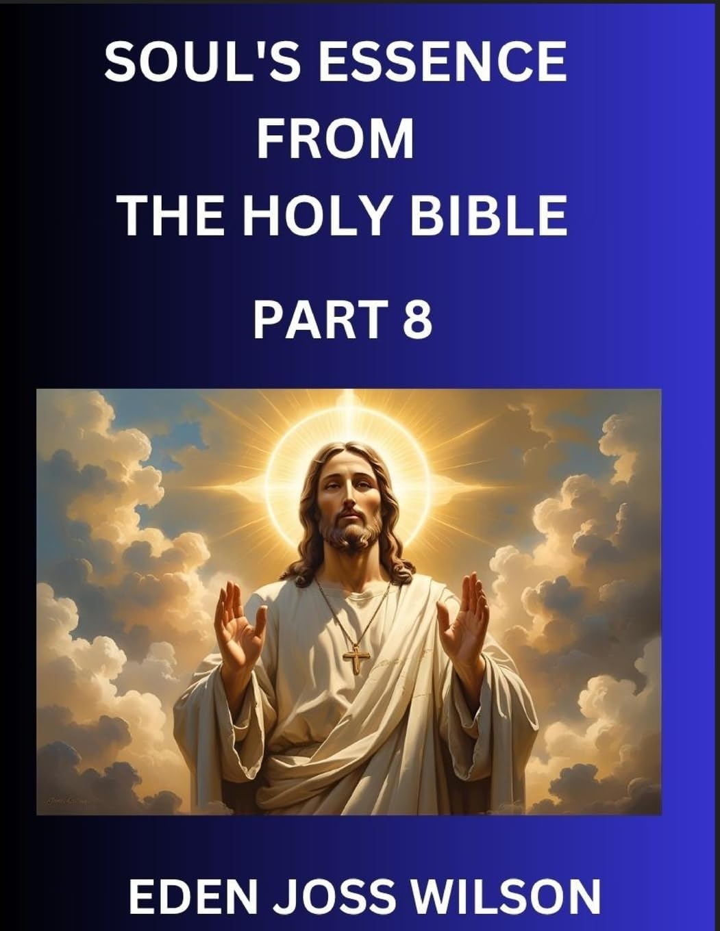 Soul's Essence from The Holy Bible (Part 8)- A Theological Expedition, the Pursuit of Divine Revelation and Truth based on the Holy Bible, Unfolding the Character of Soul and God in Scripture Religion & Esotericism