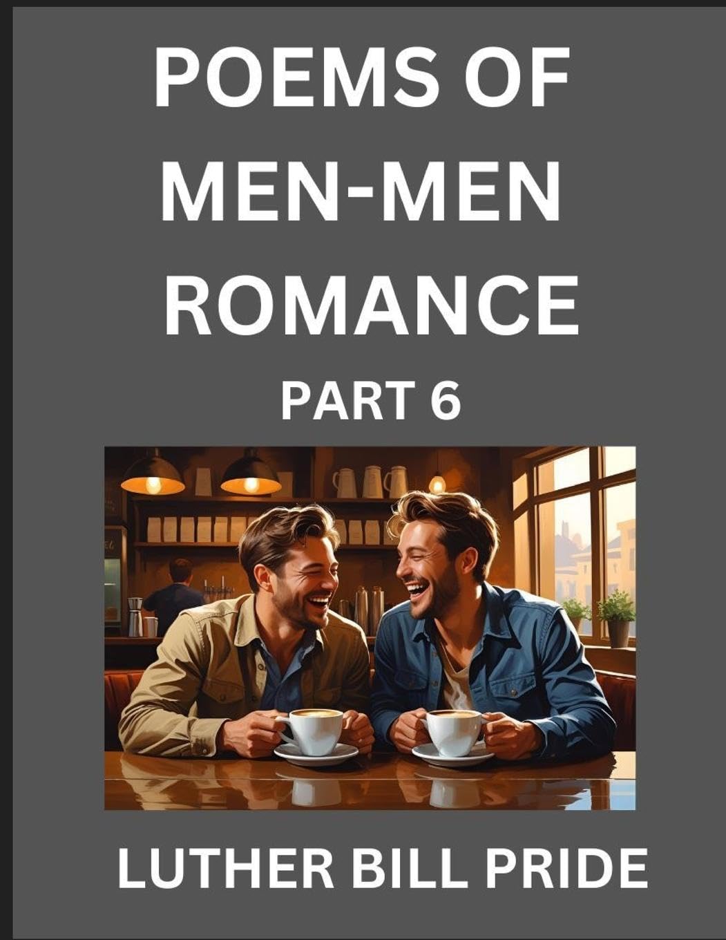 Men-Men Romance Poetry (Part 6)- Poems of MM Relationship, Understanding Feelings of LGBTQ+ Love, Longing, Intimacy, Desire, and Sex Through Verse, Whispers of the Heart Contemporary literature Books