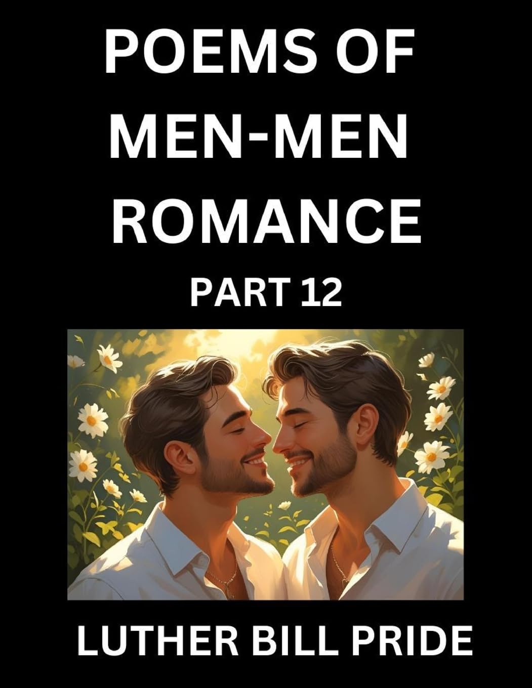 Men-Men Romance Poetry (Part 12)- Poems of MM Dating Relationship, Understanding Feelings of LGBTQ+ Love, Longing, Intimacy, Desire, and Sex Through Verse, Whispers of the Heart Contemporary literature Books
