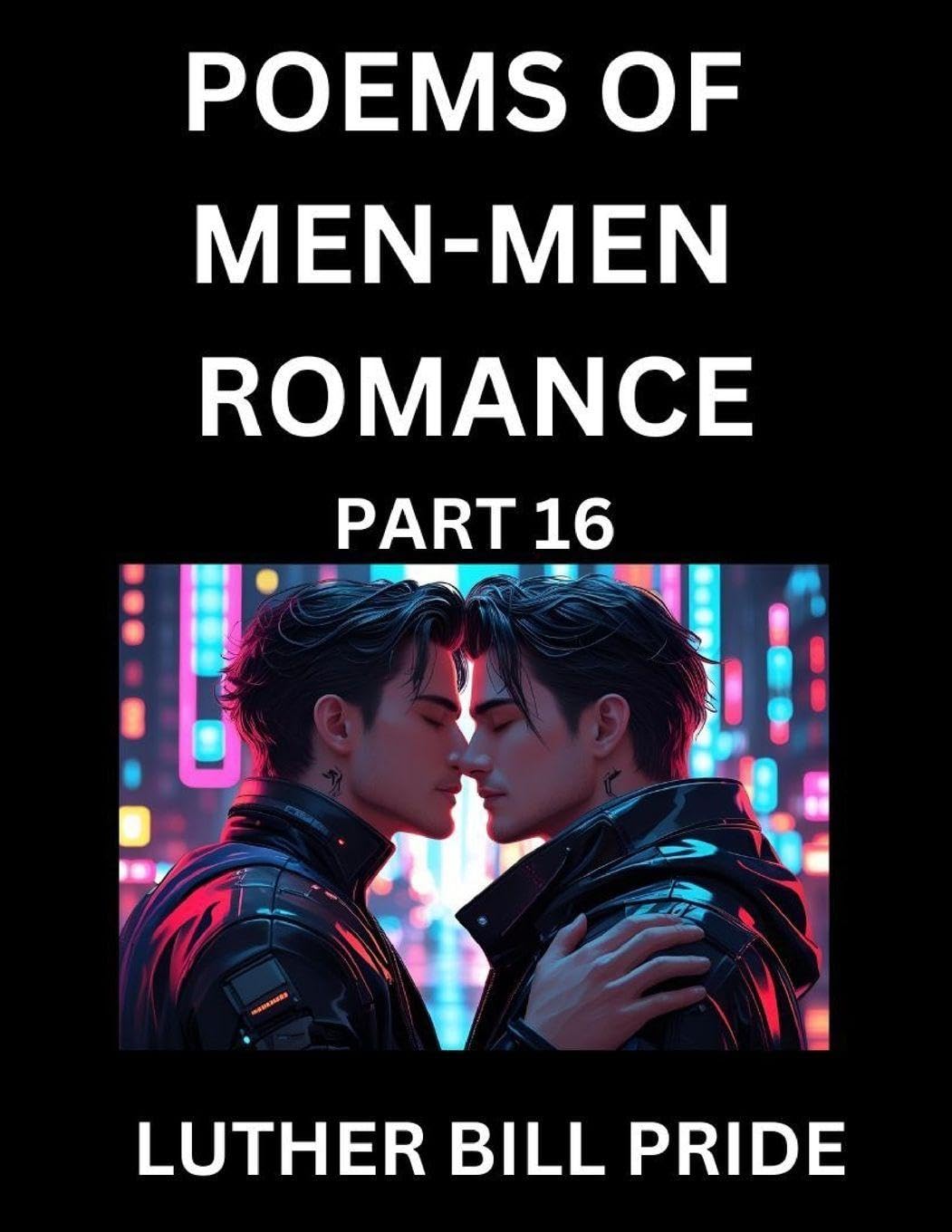 Men-Men Romance Poetry (Part 16)- Poems of MM Dating Relationship, Understanding Feelings of LGBTQ+ Love, Longing, Intimacy, Desire, and Sex Through Verse, Whispers of the Heart Contemporary literature Books