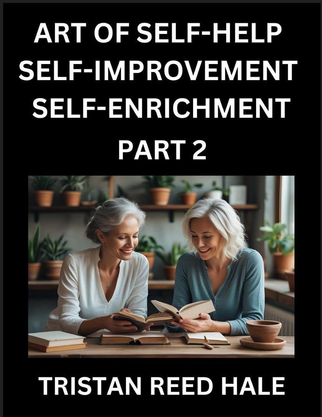 Art of Self-help, Self-improvement, Self-enrichment (Part 2)- Awaken Your Potential, Elevate Life, A Journey to Self-Discovery and Fulfillment, Path to Inner Growth and Development, Nurturing Mind, Body, and Spirit, Practical Strategies Happy, Healthy Per Business, Finance & Career