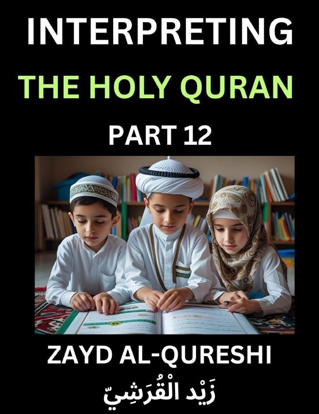 Interpreting The Holy Quran (Part 12)- Divine Lessons for Kids, Young and Adults, Essays on Divine Guidance Philosophy, Spiritualism and Human Understanding, Illuminating the Path, Reflective Essays on the Quran's Wisdom, Divine Words, Human Hearts, Islam Social Sciences