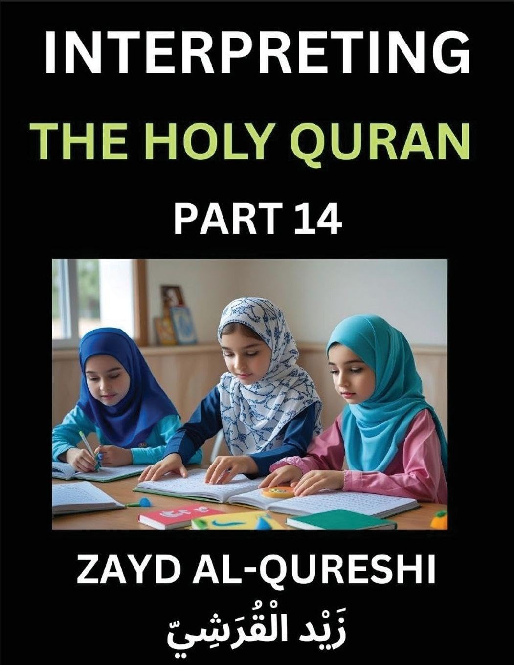 Interpreting The Holy Quran (Part 14)- Divine Lessons for Kids, Young and Adults, Essays on Divine Guidance Philosophy, Spiritualism and Human Understanding, Illuminating the Path, Reflective Essays on the Quran's Wisdom, Divine Words, Human Hearts, Islam Social Sciences