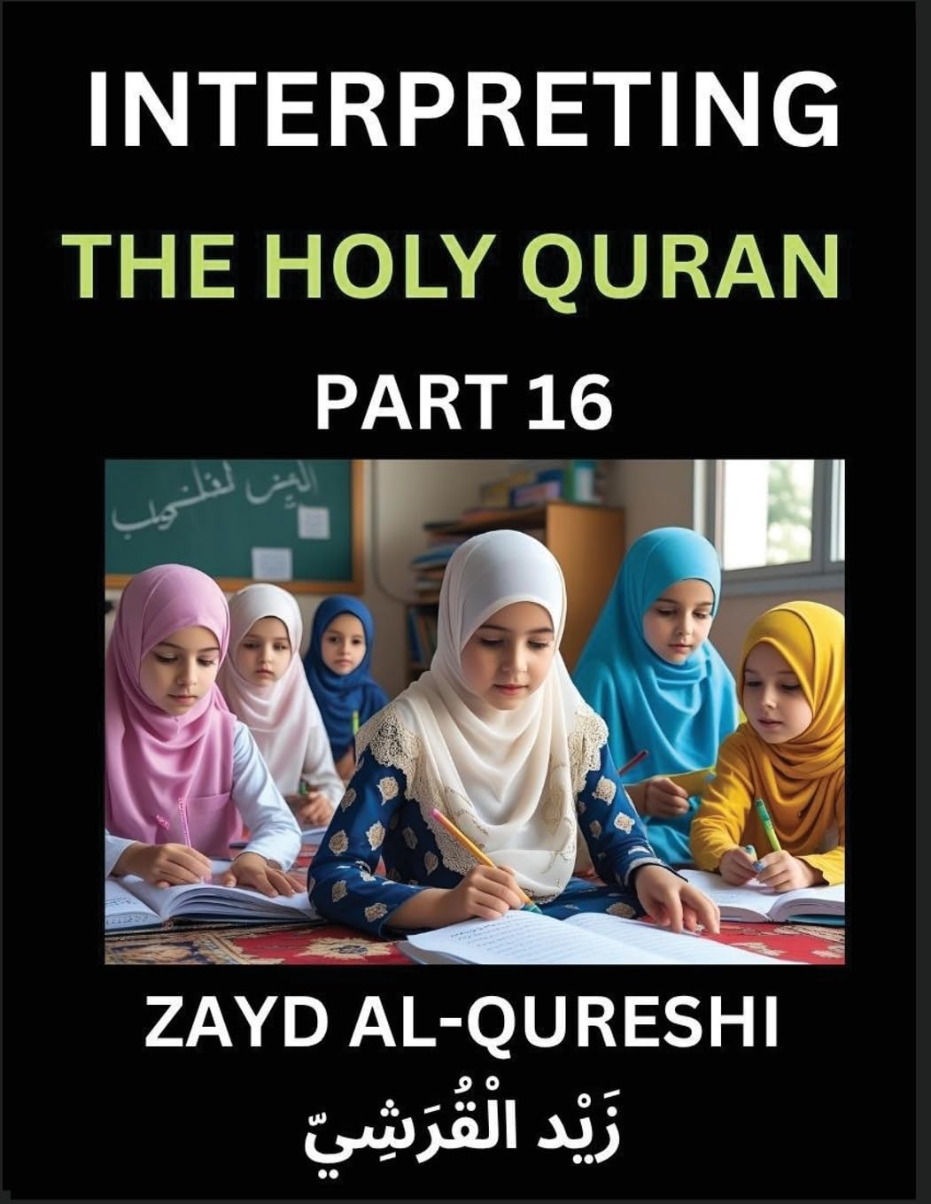 Interpreting The Holy Quran (Part 16)- Divine Lessons for Kids, Young and Adults, Essays on Divine Guidance Philosophy, Spiritualism and Human Understanding, Illuminating the Path, Reflective Essays on the Quran's Wisdom, Divine Words, Human Hearts, Islam Politics & History