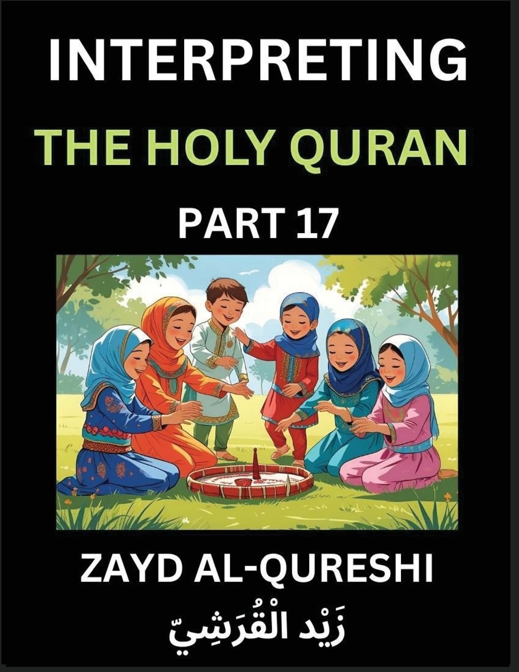 Interpreting The Holy Quran (Part 17)- Divine Lessons for Kids, Young and Adults, Essays on Divine Guidance Philosophy, Spiritualism and Human Understanding, Illuminating the Path, Reflective Essays on the Quran's Wisdom, Divine Words, Human Hearts, Islam Politics & History