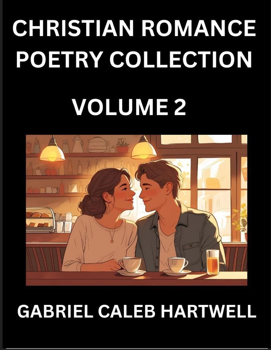 Christian Romance Poetry Collection (Part 2)- Love's Divine Hymn, the Beloved's Song,  Verses of Faith and Passion, Anthology of Eternal Embrace and Sacred Whispers, Poems of Love and Devotion Historical Fiction