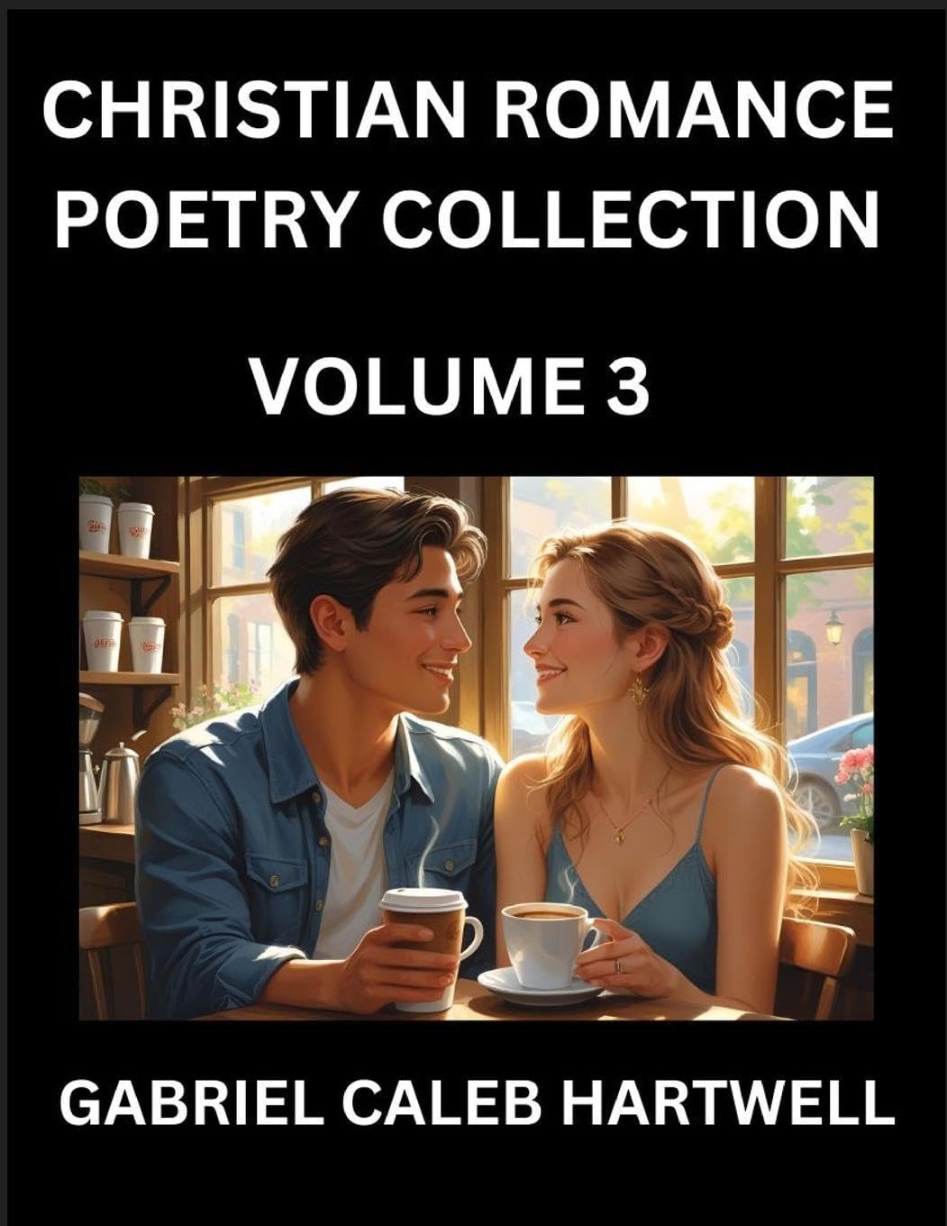 Christian Romance Poetry Collection (Part 3)- Love's Divine Hymn, the Beloved's Song,  Verses of Faith and Passion, Anthology of Eternal Embrace and Sacred Whispers, Poems of Love and Devotion Historical Fiction