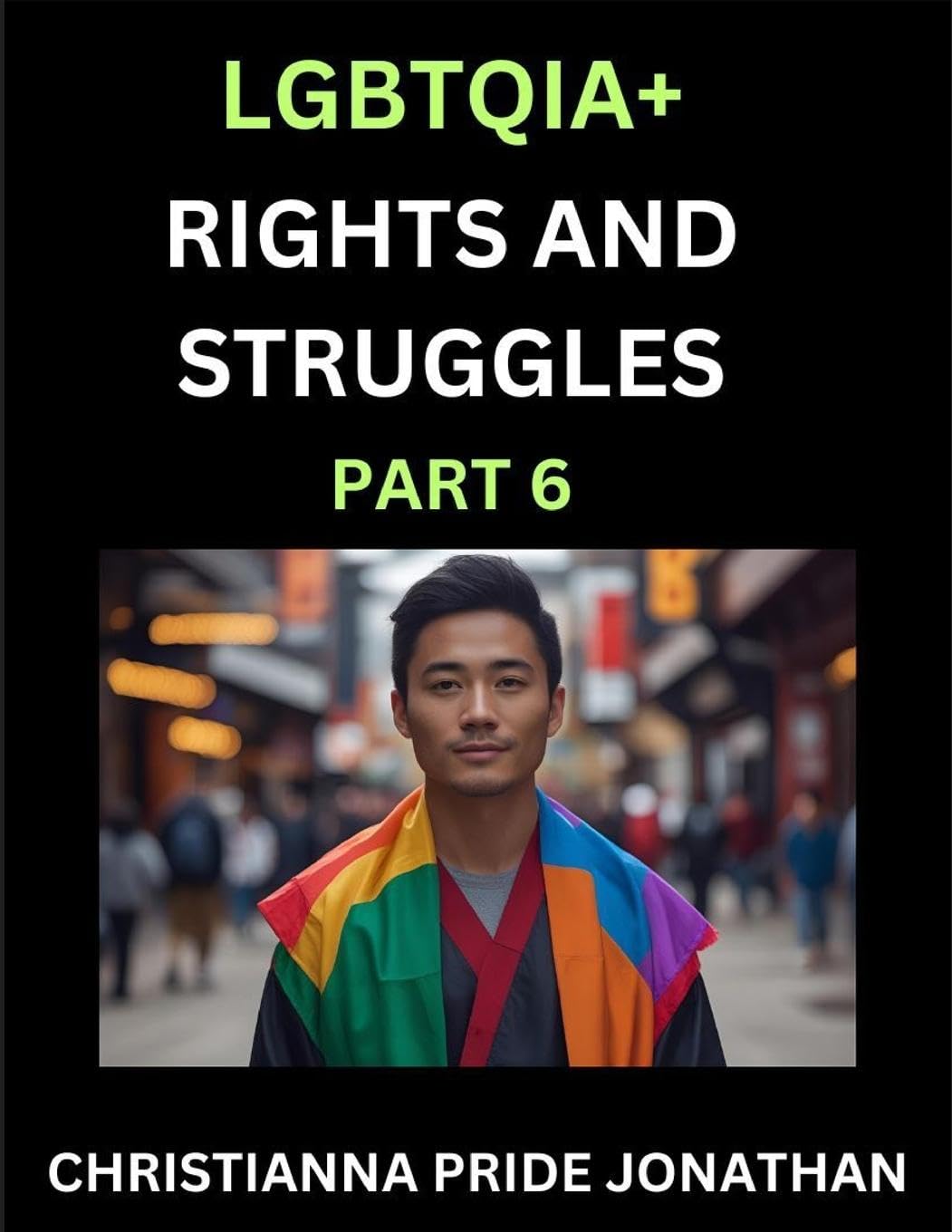 LGBTQIA+ Rights and Struggles (Part 6)- Short Essays on Queer Quest, Journeys Toward Equality's Rainbow, Navigating Nonbinary Realities of Pride, Progress and Triumphs, Chronicles of Inclusive Horizons and LGBTQ Liberation Social Sciences