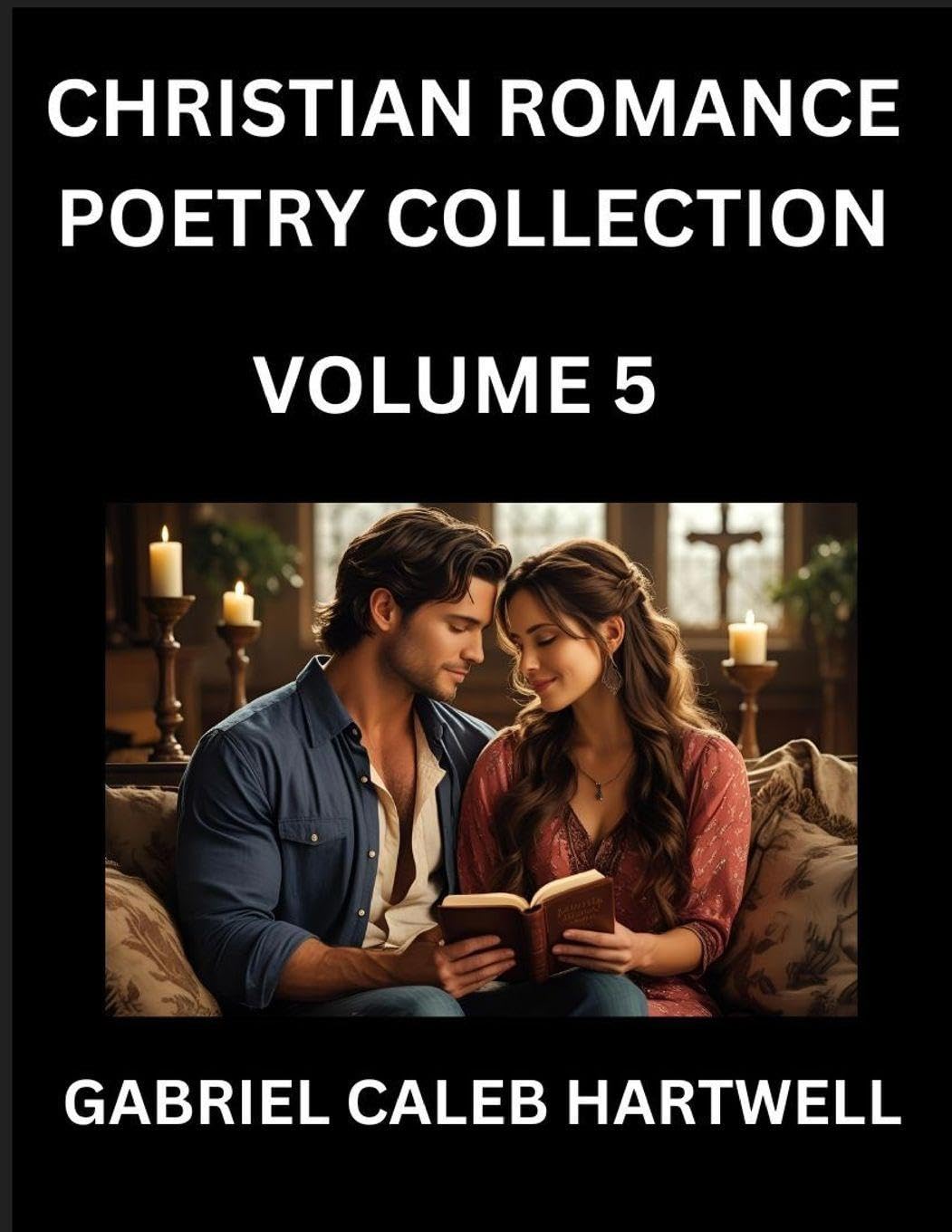 Christian Romance Poetry Collection (Part 5)- Love's Divine Hymn, the Beloved's Song,  Verses of Faith and Passion, Anthology of Eternal Embrace and Sacred Whispers, Poems of Love and Devotion Historical Fiction