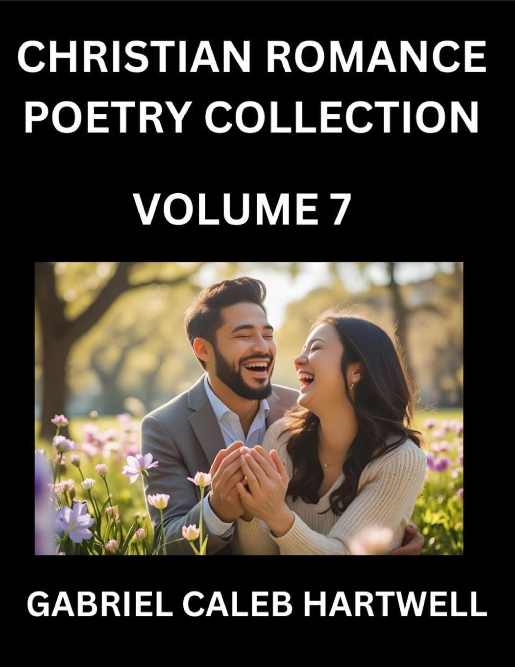 Christian Romance Poetry Collection (Part 7)- Love's Divine Hymn, the Beloved's Song,  Verses of Faith and Passion, Anthology of Eternal Embrace and Sacred Whispers, Poems of Love and Devotion Historical Fiction