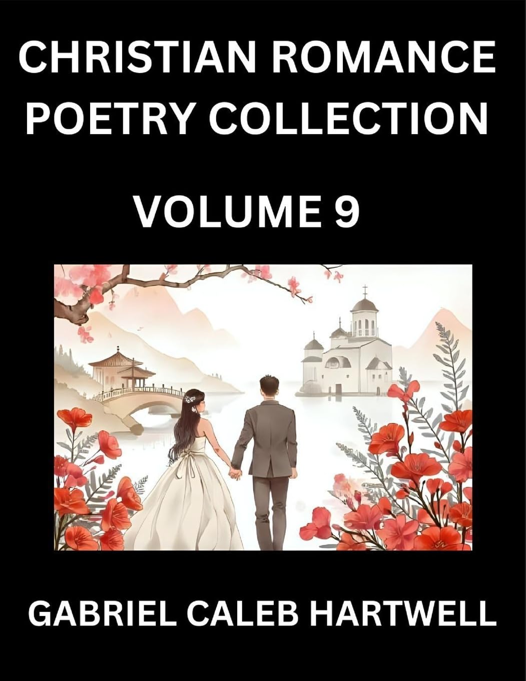 Christian Romance Poetry Collection (Part 9)- Love's Divine Hymn, the Beloved's Song,  Verses of Faith and Passion, Anthology of Eternal Embrace and Sacred Whispers, Poems of Love and Devotion Historical Fiction