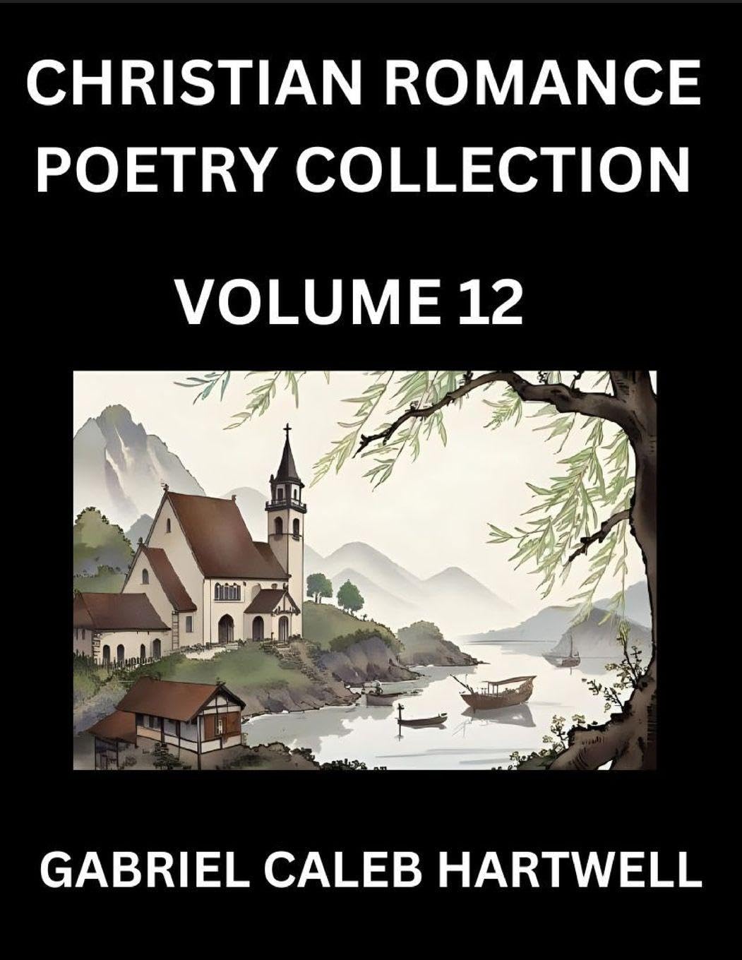 Christian Romance Poetry Collection (Part 12)- Love's Divine Hymn, the Beloved's Song,  Verses of Faith and Passion, Anthology of Eternal Embrace and Sacred Whispers, Poems of Love and Devotion Historical Fiction