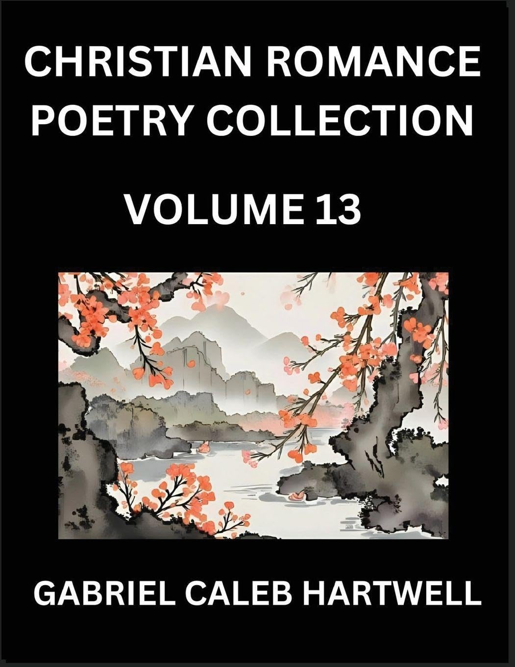 Christian Romance Poetry Collection (Part 13)- Love's Divine Hymn, the Beloved's Song,  Verses of Faith and Passion, Anthology of Eternal Embrace and Sacred Whispers, Poems of Love and Devotion Historical Fiction