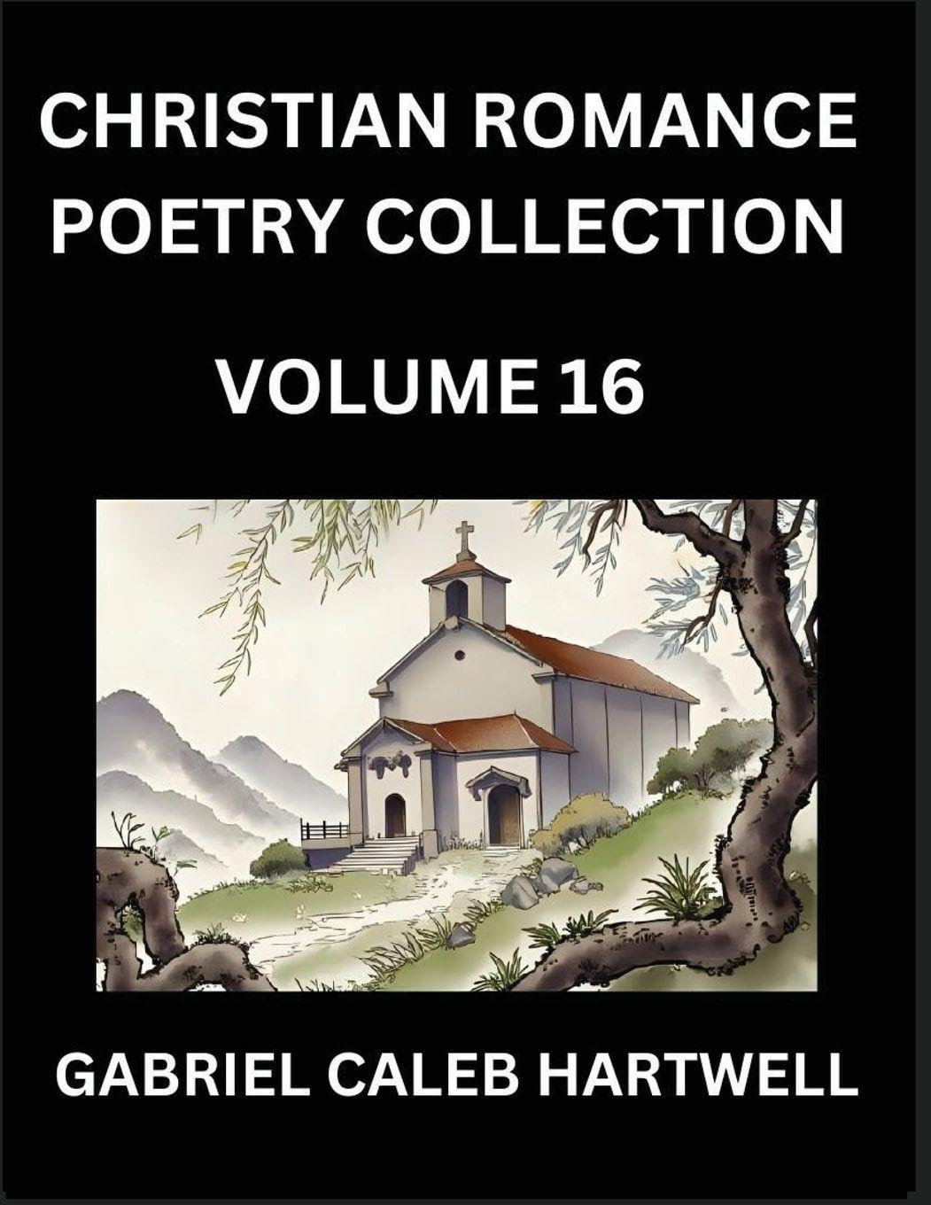 Christian Romance Poetry Collection (Part 16)- Love's Divine Hymn, the Beloved's Song,  Verses of Faith and Passion, Anthology of Eternal Embrace and Sacred Whispers, Poems of Love and Devotion Historical Fiction