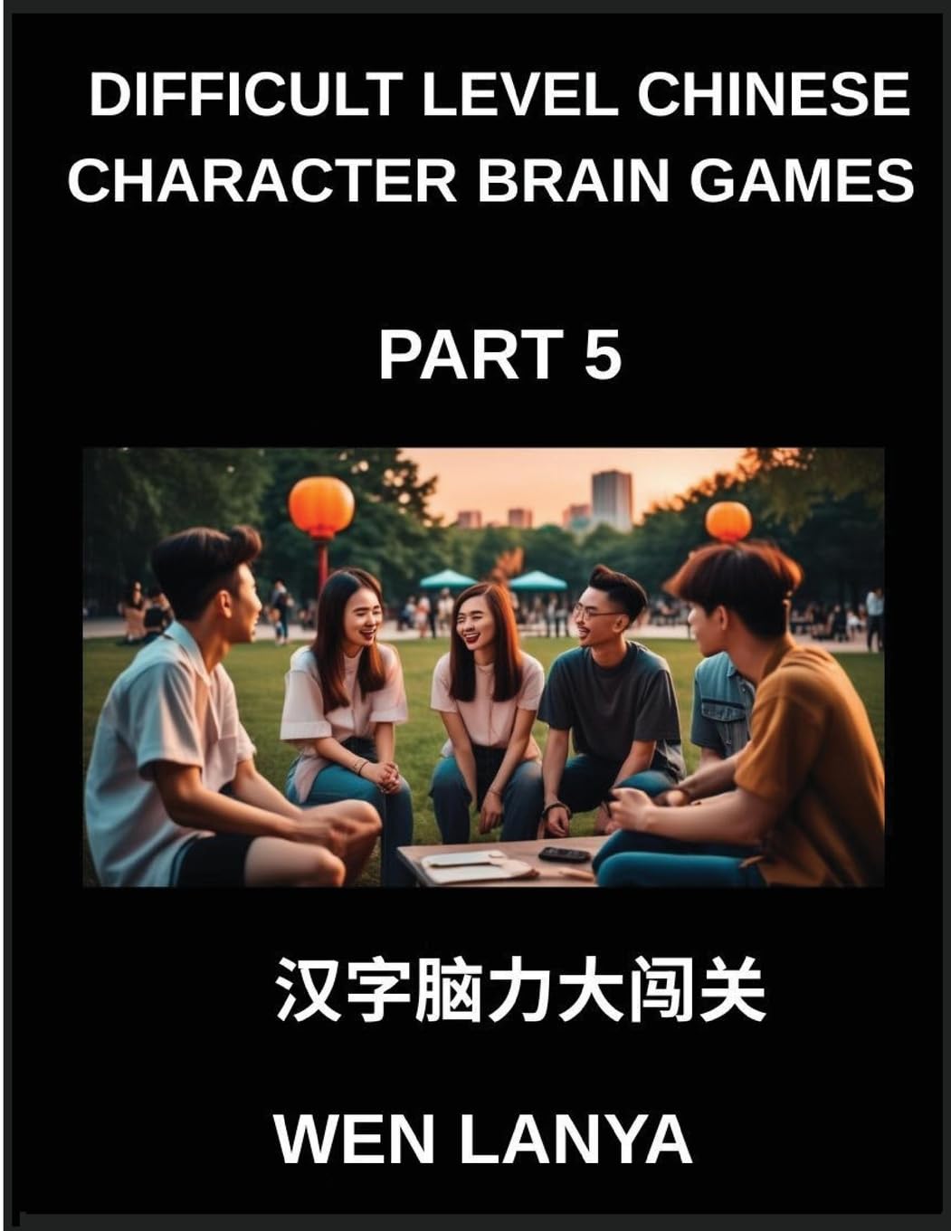Difficult Level Chinese Character Brain Games (Part 5)- Stimulating Puzzles for Kids and Adults Presenting Multiple Choice Questions and Solutions for Accelerated Chinese Character Identification Across HSK All Levels Contemporary literature