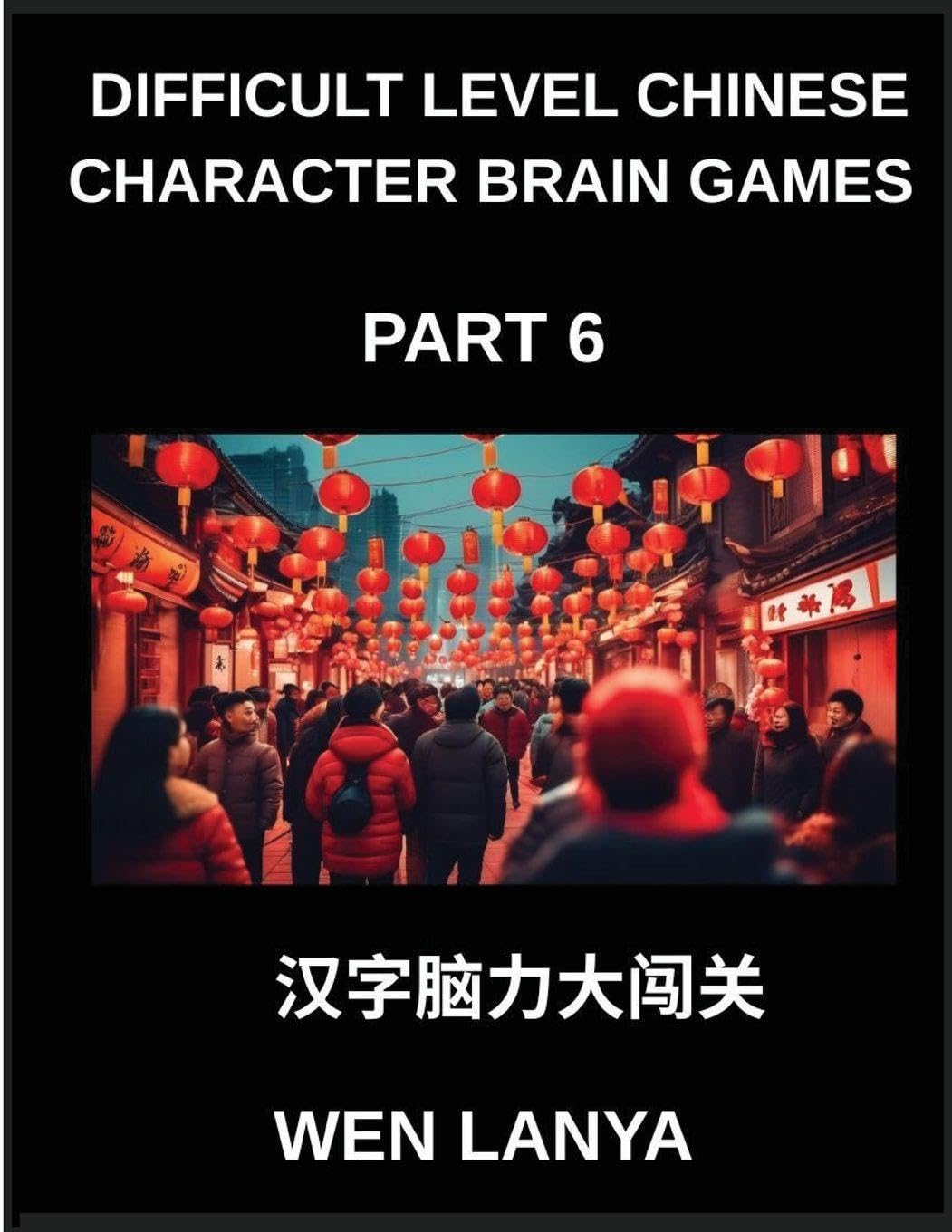 Difficult Level Chinese Character Brain Games (Part 6)- Tough yet Fun Puzzles for All Ages Incorporating Multiple Choice Questions and Solutions to Boost Chinese Character Recognition at HSK All Levels Foreign Languages ​​& Dictionaries