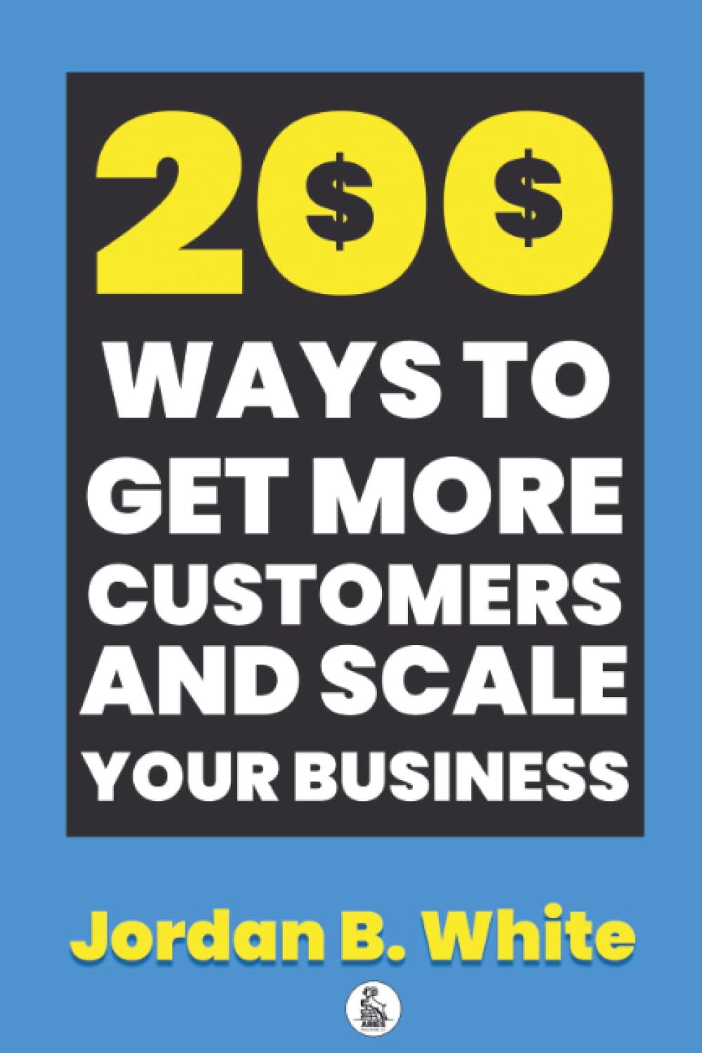 200 Ways to Get More Customers and Scale Your Business Business, Finance & Career