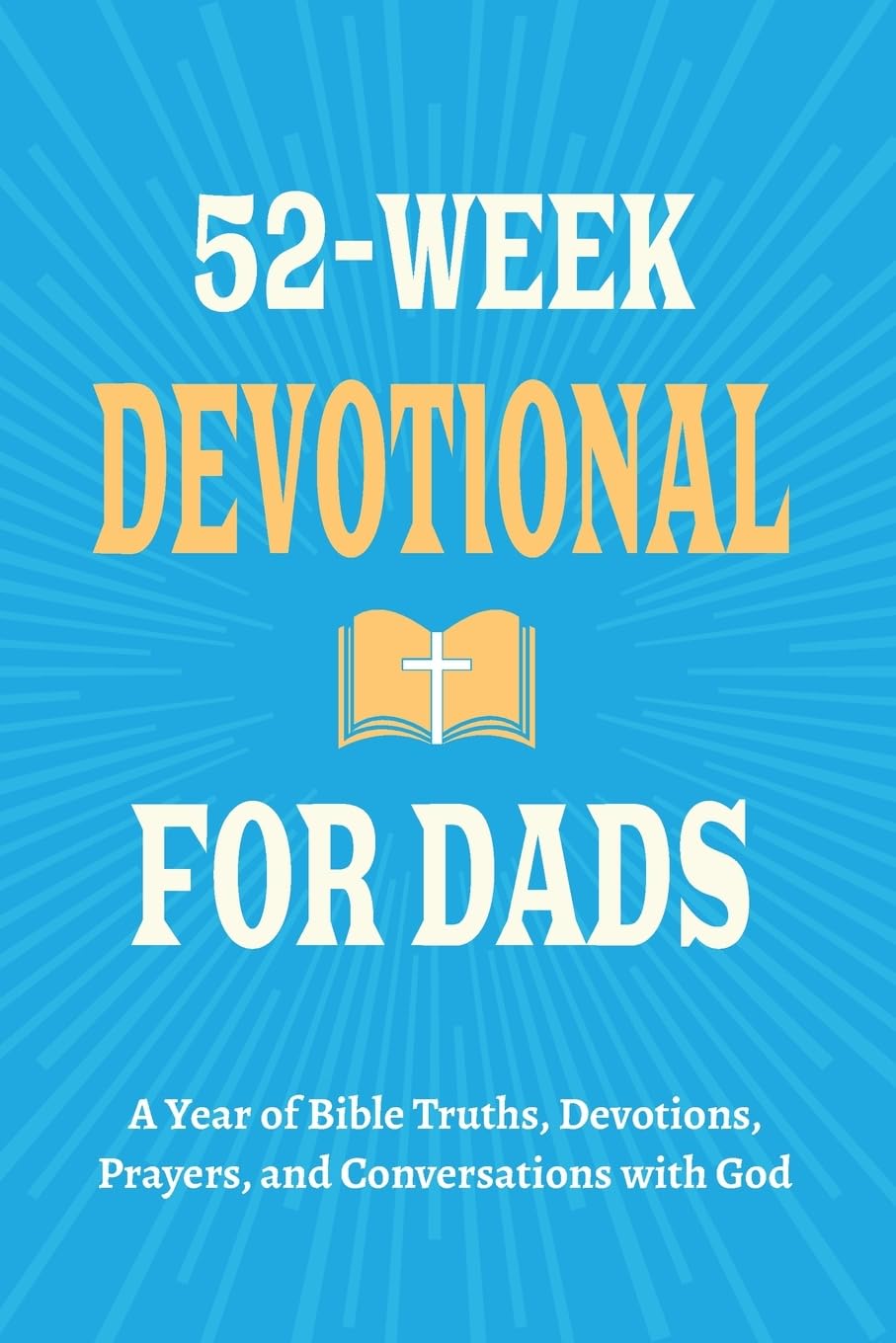 52-Week Devotional for Dads - A Year of Bible Truths, Devotions, Prayers, and Conversations with God Religion & Esotericism