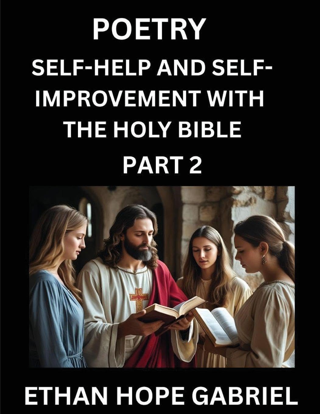 Self-help and Self-Improvement with The Holy Bible (Part 2)- From Chaos to Calm, Self-discovery with Biblical Wisdom Poetry for Daily Triumphs, Transforming Your Life Through Unshakable Faith in Jesus Christ's Teachings, Aligning Life & Personal Growth wi Business, Finance & Career