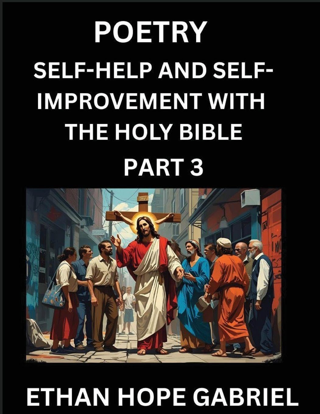 Self-help and Self-Improvement with The Holy Bible (Part 3)- From Chaos to Calm, Self-discovery with Biblical Wisdom Poetry for Daily Triumphs, Transforming Your Life Through Unshakable Faith in Jesus Christ's Teachings, Aligning Life & Personal Growth wi Business, Finance & Career