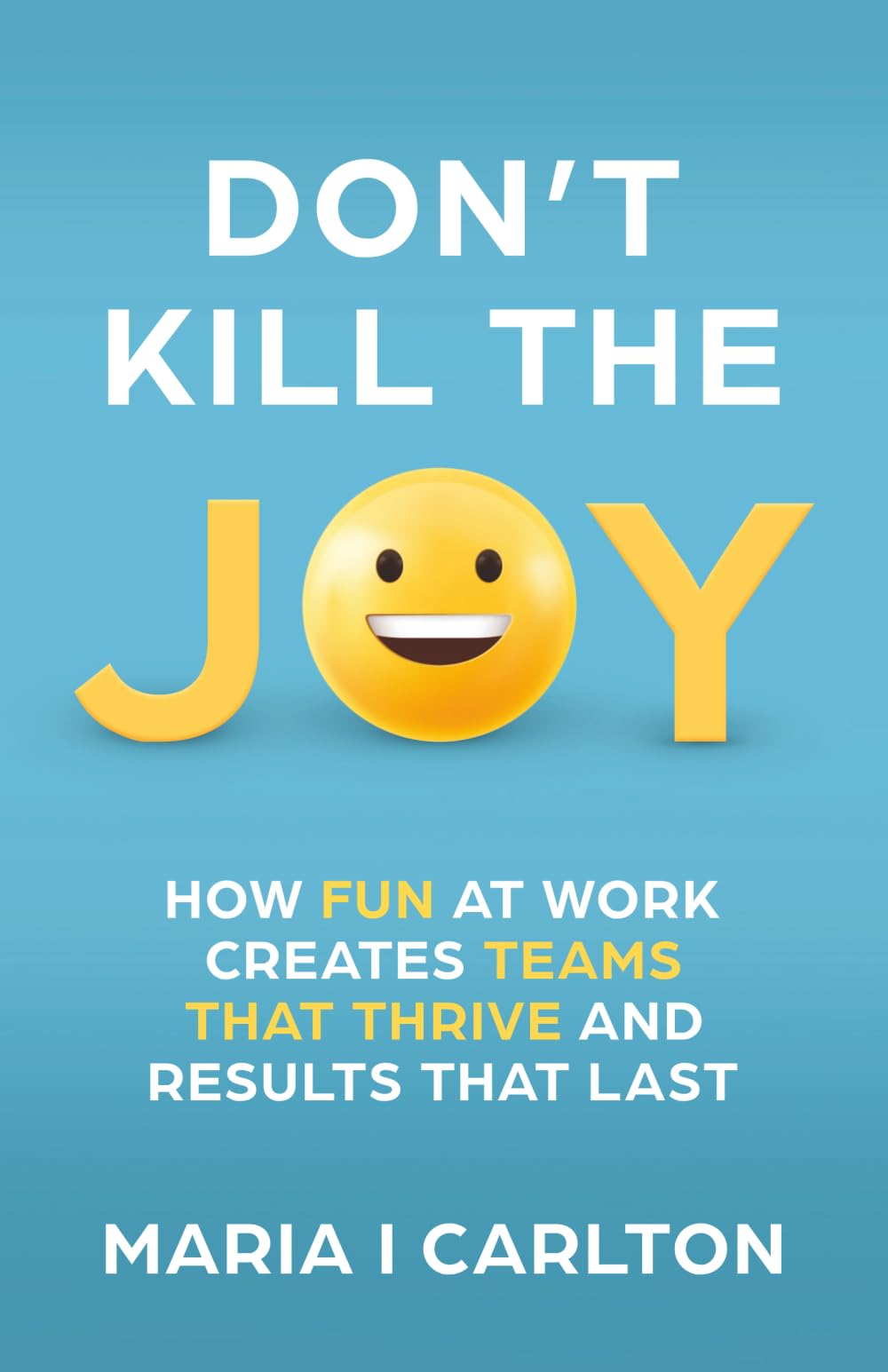 Don't Kill the Joy: How Fun at Work Creates Teams That Thrive and Results That Last Business, Finance & Career