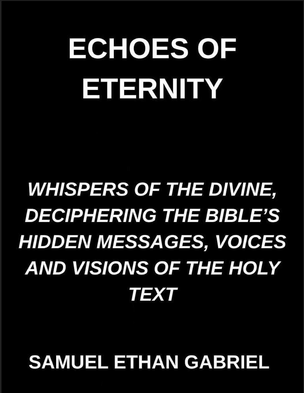 Echoes of Eternity, Whispers of the Divine, Deciphering the Bible's Hidden Messages, Voices and Visions of the Holy Text Religion & Esotericism
