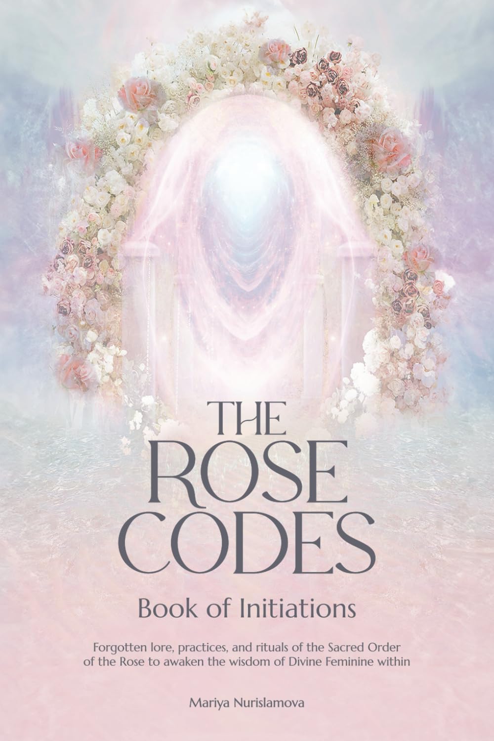 The Rose Codes: Book of Initiations: Forgotten lore, practices and rituals of the Sacred Order of the Rose to awaken the wisdom of Divine Feminine within. Religion & Esotericism