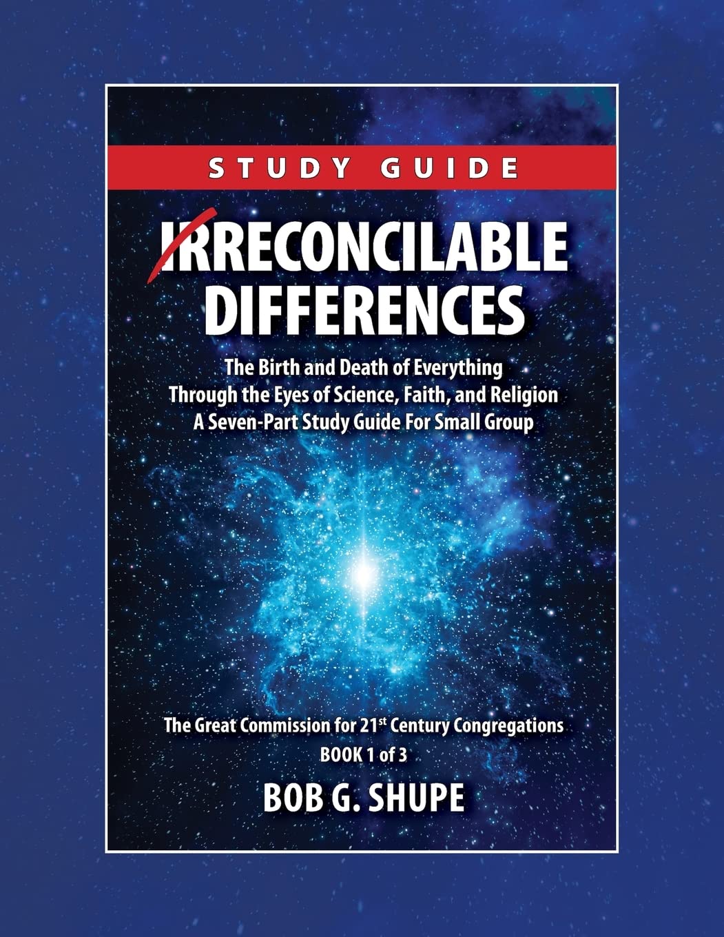 Irreconcilable Differences Study Guide: The Birth and Death of Everything Through the Eyes of Science, Faith, and Religion (The Great Commission for 21st Century Congregations) Business & Technology
