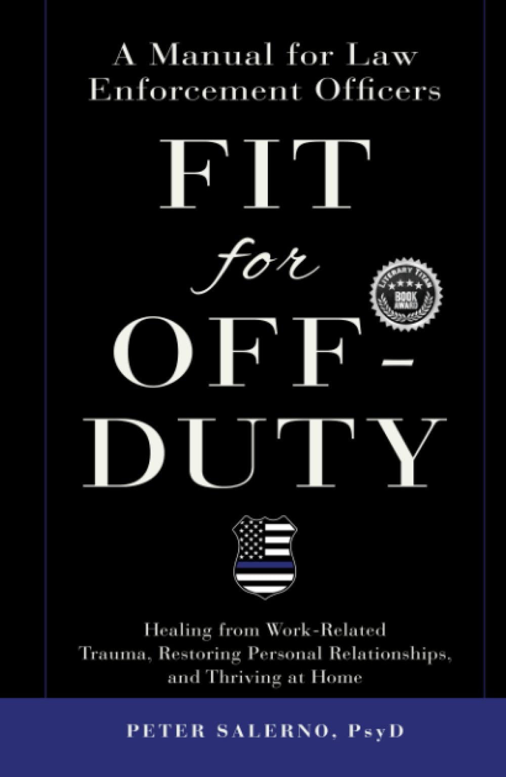 Fit For Off-Duty: A Manual for Law Enforcement Officers: Healing from Work-Related Trauma, Restoring Personal Relationships, and Thriving at Home Psychology