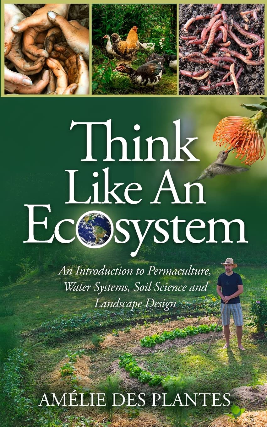 Think Like An Ecosystem - An Introduction to Permaculture, Water Systems, Soil Science and Landscape Design Garden & Plants