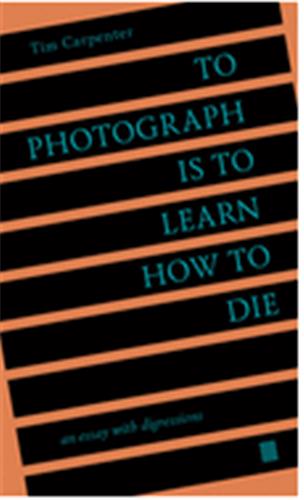 To Photograph Is to Learn How to Die : An Essay with Digressions Philosophy