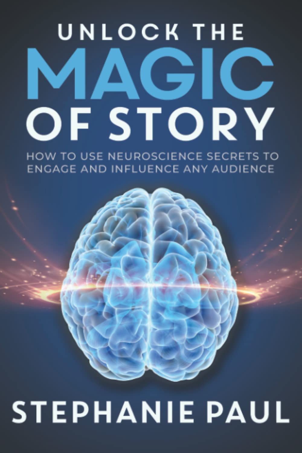 Unlock the Magic of Story: How to Use Neuroscience Secrets to Engage and Influence Any Audience book