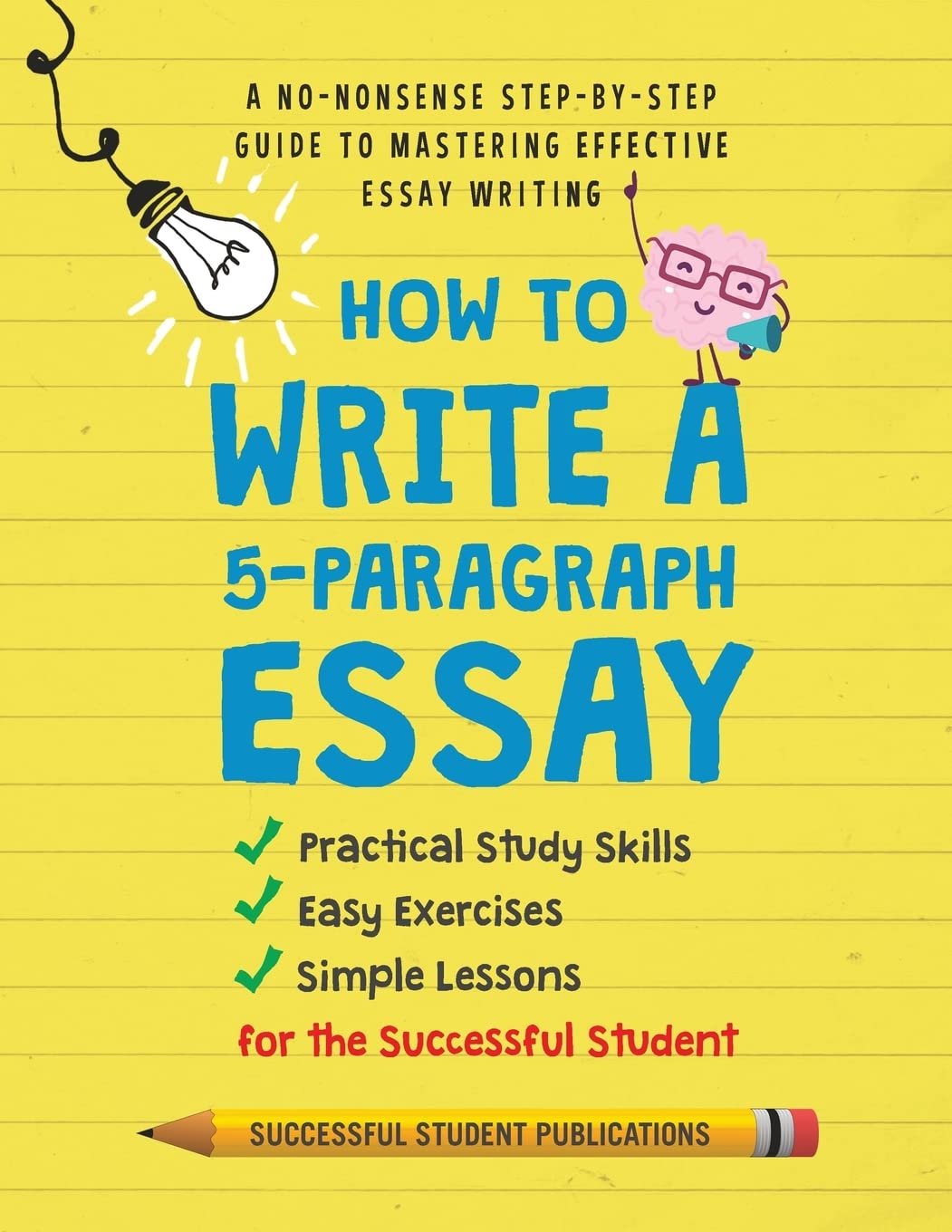 How To Write A 5-Paragraph Essay: A No-Nonsense Step-By-Step Guide To Mastering Effective Essay Writing, Practical Study Skills, Easy Exercises & Simple Lessons for the Successful Student Education & Training