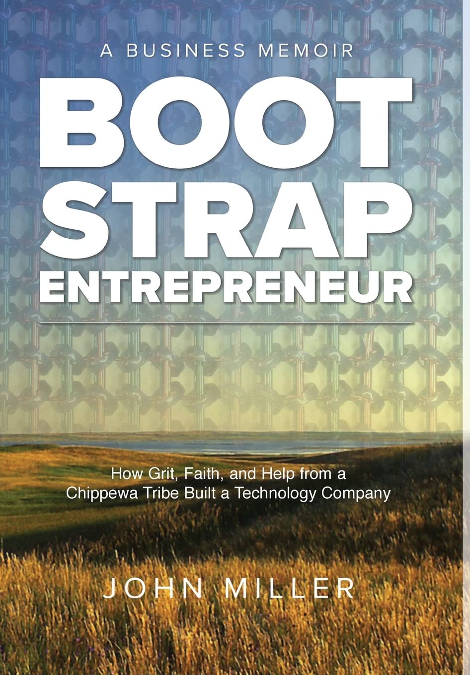 Bootstrap Entrepreneur: How Grit, Faith, and Help from a Chippewa Tribe Built a Technology Company Politics & Society