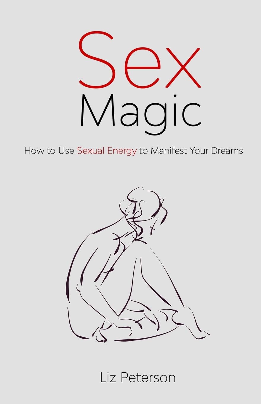 Sex Magic: How to Use Sexual Energy to Manifest Your Dreams Partnership & Love