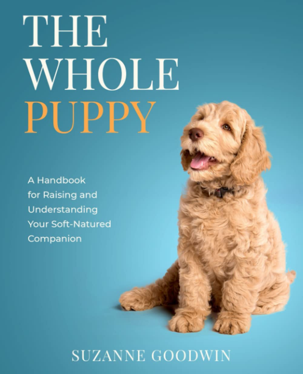 The Whole Puppy: A Handbook for Raising and Understanding Your Soft-Natured Companion Pets
