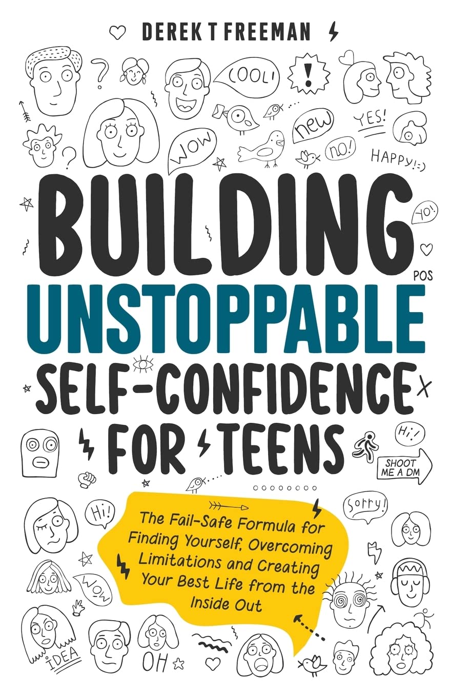 Building Unstoppable Self-Confidence for Teens: The Fail-Safe Formula for Finding Yourself, Overcoming Limitations and Creating Your Best Life from the Inside Out book