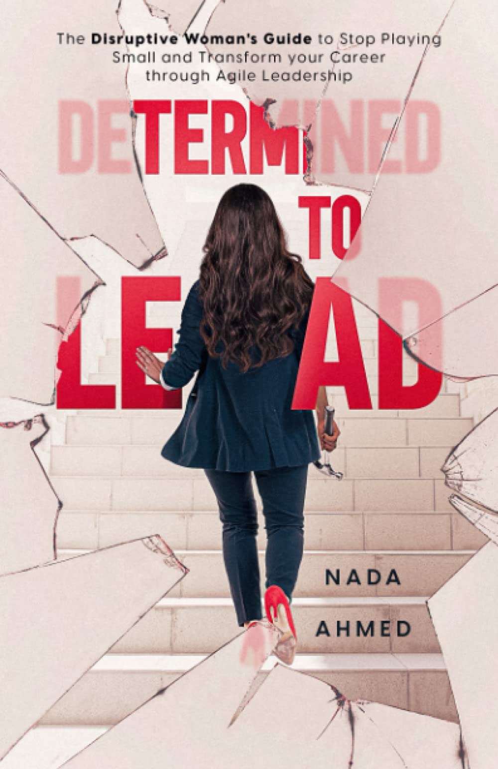 Determined to Lead: The Disruptive Woman's Guide to Stop Playing Small and Transform your Career through Agile Leadership Business, Finance & Career