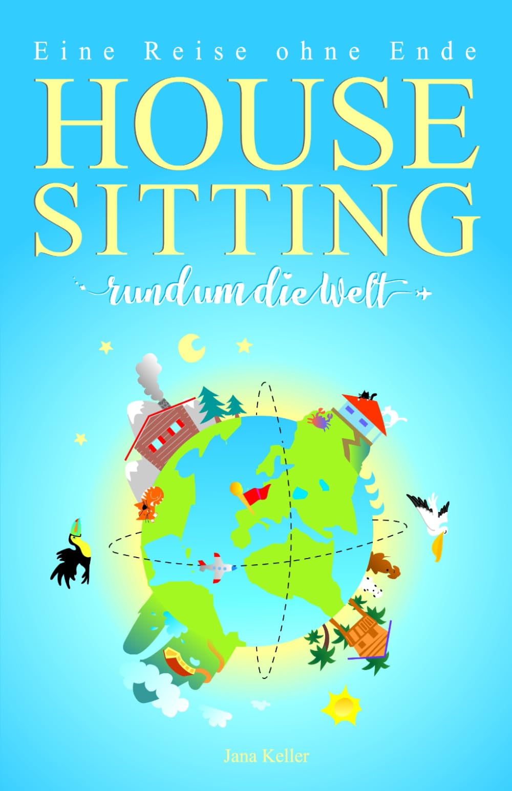 HOUSESITTING RUND UM DIE WELT - Eine Reise ohne Ende: Über die Freundlichkeit von Fremden, die Suche nach Freiheit und den Mut seinen Träumen zu folgen Travel Guides